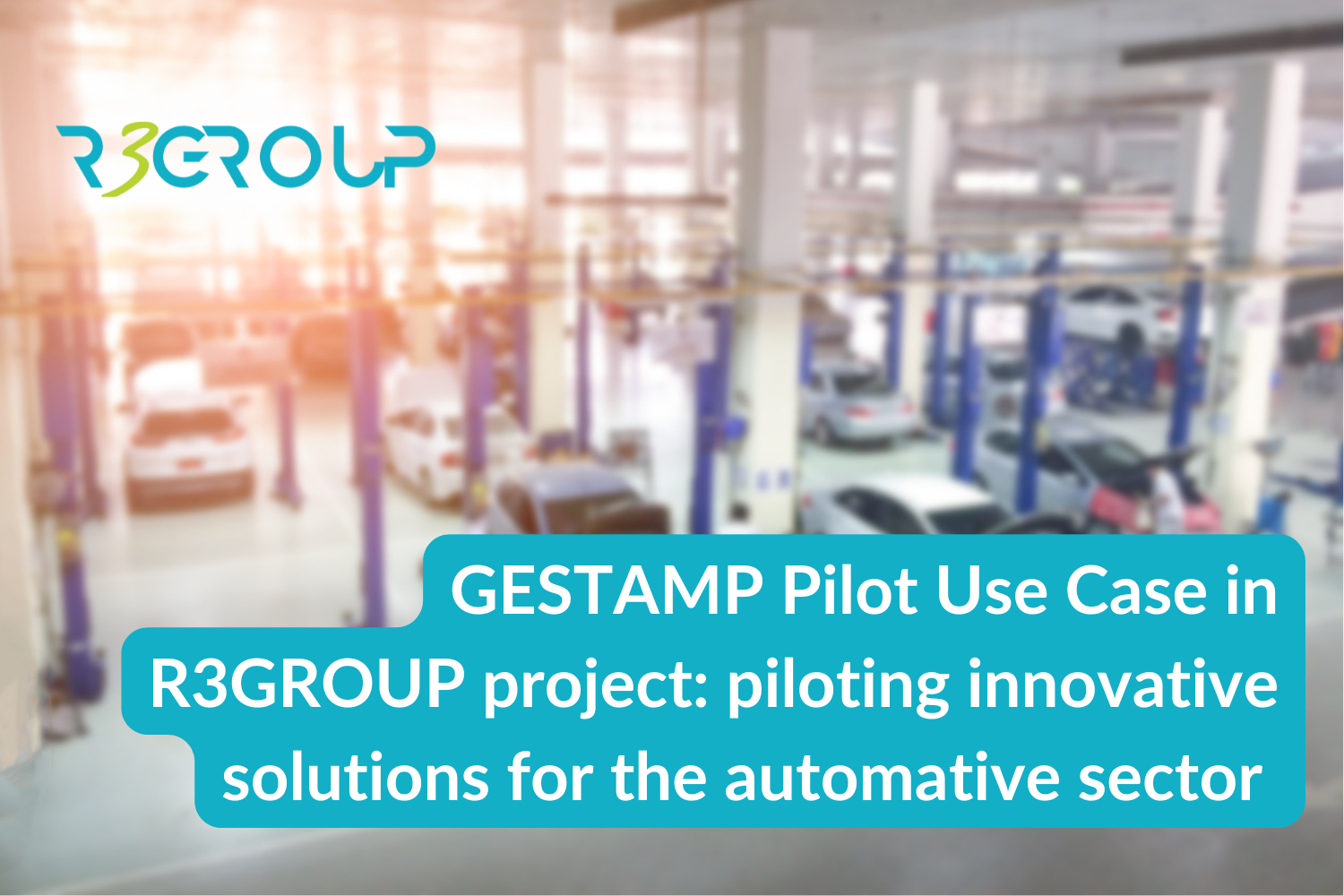 GESTAMP Pilot Use Case in R3GROUP project: piloting innovative solutions for the automative sector